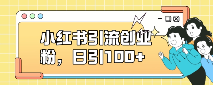 小红书引流创业粉,日引100+【揭秘】-靠谱项目库
