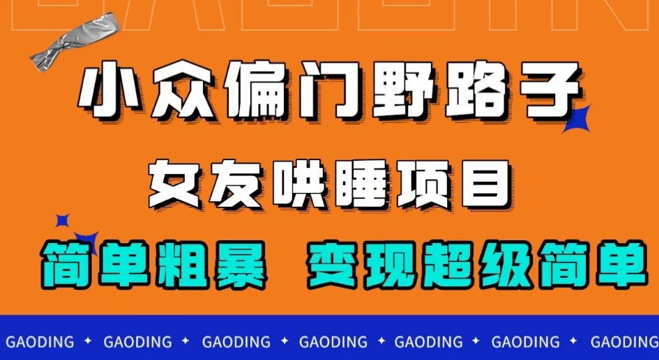 小众偏门野路子，女友哄睡项目，简单粗暴，轻松日入500＋【揭秘】-靠谱项目库