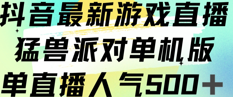 抖音最新游戏直播猛兽派对单机版单直播人气500+-靠谱项目库