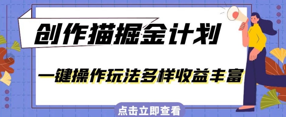 外面卖980的创作猫掘金计划，一键操作玩法多样收益丰富，小白三天上手【揭秘】-靠谱项目库