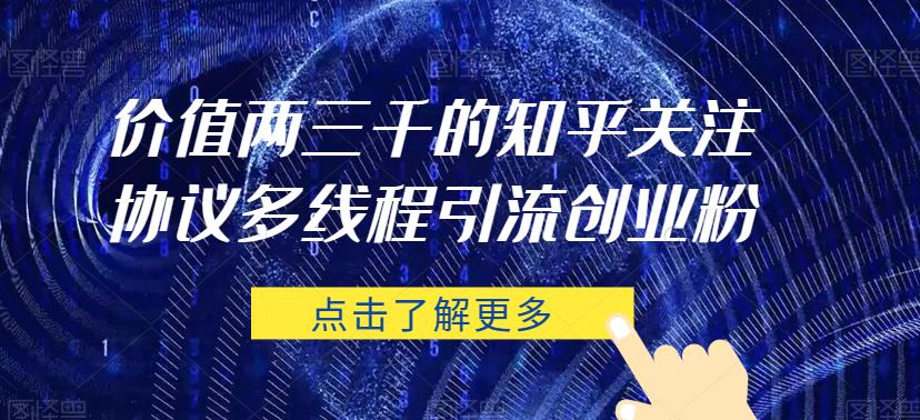 价值两三千的知乎关注协议 多线程引流创业粉-靠谱项目库