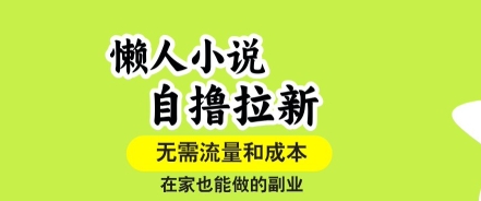 懒人小说自撸拉新，无需流量，一个账号一条作品就可以打爆收益，在家也能轻松做的副业【揭秘】-靠谱项目库