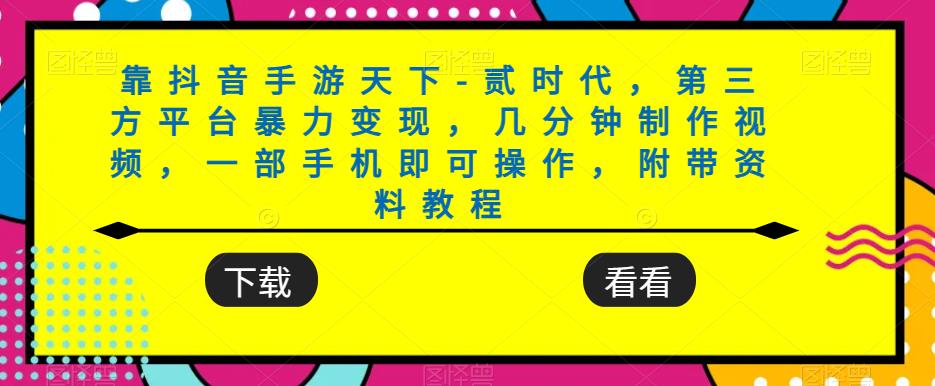 靠抖音手游天下-贰时代，第三方平台暴力变现，几分钟制作视频，一部手机即可操作，附带资料教程-靠谱项目库