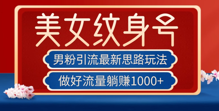 男粉引流最新思路玩法，美女纹身号，做好流量躺赚1000+【揭秘】-靠谱项目库