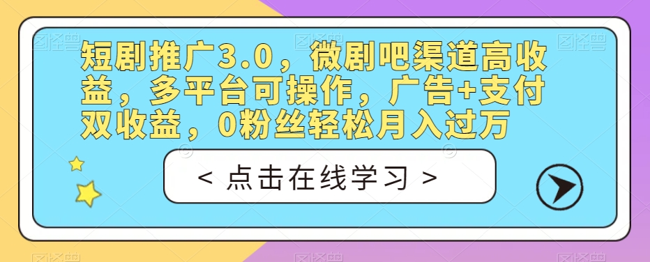 短剧推广3.0，微剧吧渠道高收益，多平台可操作，广告+支付双收益，0粉丝轻松月入过万【揭秘】-靠谱项目库
