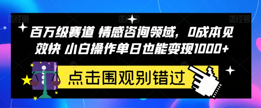 百万级赛道情感咨询领域,0成本见效快小白操作单日也能变现1000+【揭秘】-靠谱项目库