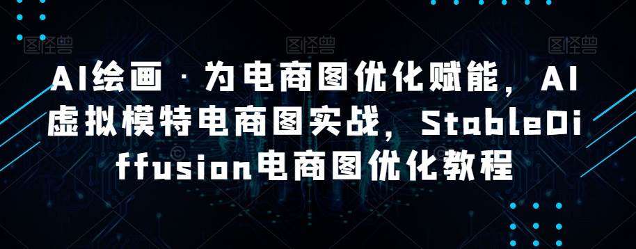 AI绘画·为电商图优化赋能，AI虚拟模特电商图实战，StableDiffusion电商图优化教程-靠谱项目库