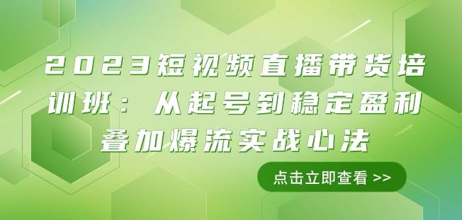 2023短视频直播带货培训班：从起号到稳定盈利叠加爆流实战心法（11节课）-靠谱项目库