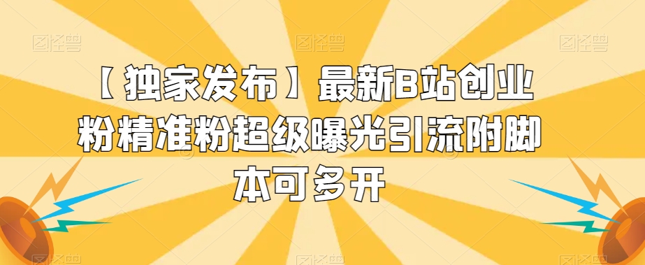 【独家发布】最新B站创业粉精准粉超级曝光引流附脚本可多开【揭秘】-靠谱项目库
