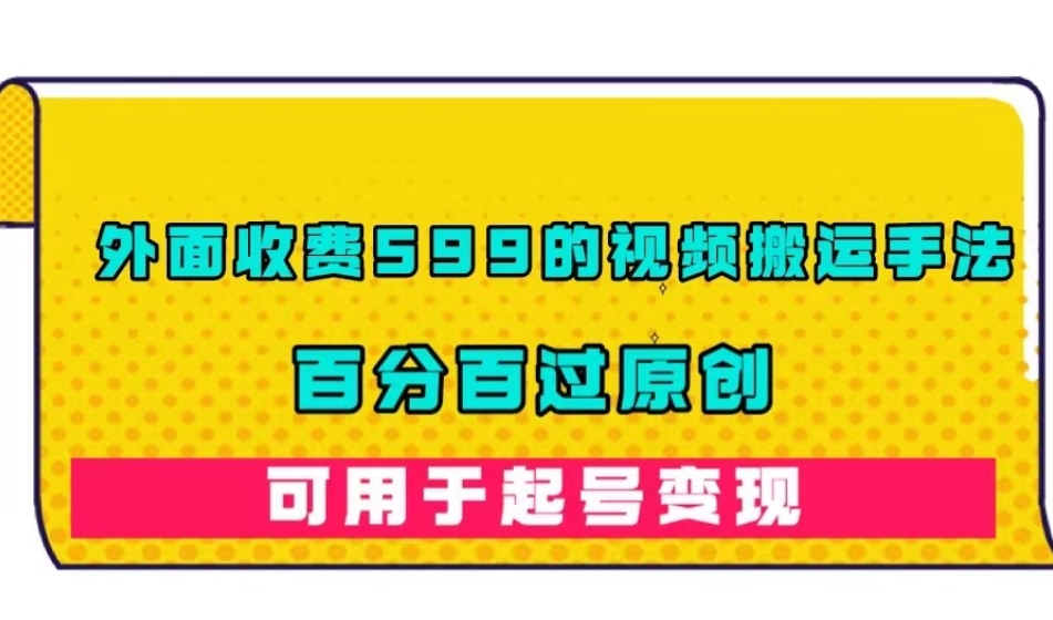 外面收费599的视频搬运手法，百分百过原创，可用起号变现【揭秘】-靠谱项目库