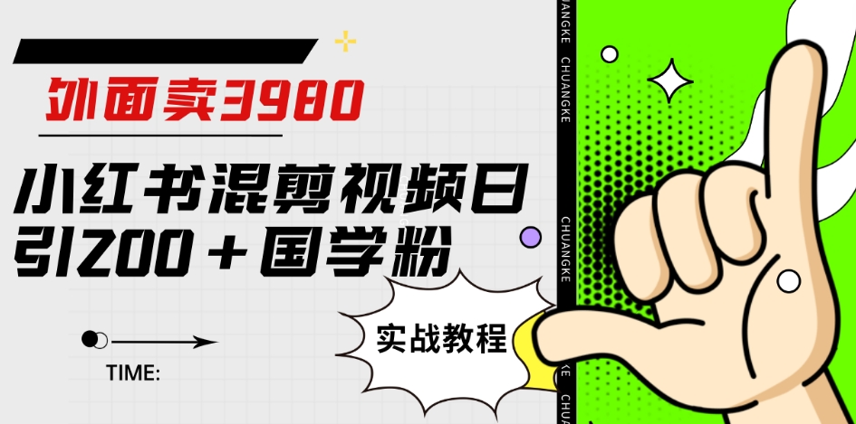 外面卖3980小红书混剪视频日引200+国学粉实战教程【揭秘】-靠谱项目库