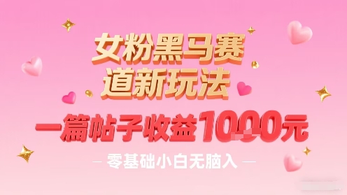 女粉黑马赛道新玩法，一篇帖子收益1k，零基础小白无脑入非常适合-靠谱项目库