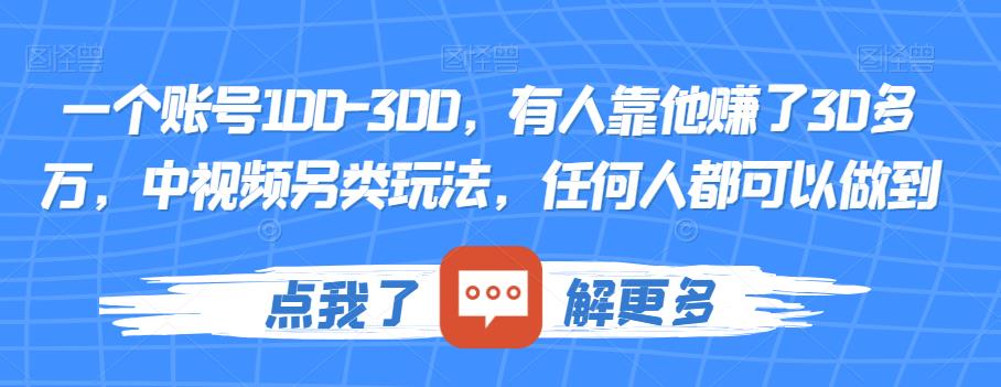 一个账号100-300，有人靠他赚了30多万，中视频另类玩法，任何人都可以做到【揭秘】-靠谱项目库