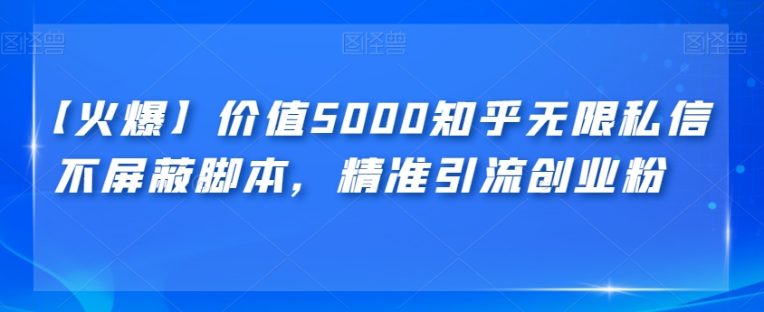 【火爆】价值5000知乎无限私信不屏蔽脚本，精准引流创业粉【揭秘】-靠谱项目库