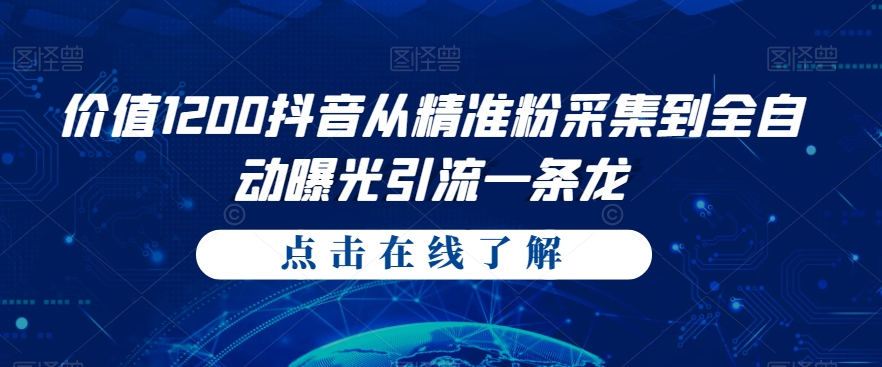 价值1200抖音从精准粉采集到全自动曝光引流一条龙【揭秘】-靠谱项目库