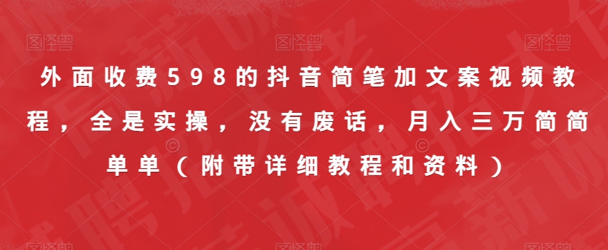 外面收费598的抖音简笔加文案视频教程，全是实操，没有废话，月入三万简简单单（附带详细教程和资料）-靠谱项目库