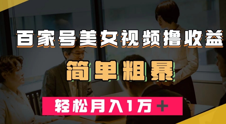 百家号美女视频撸收益，几分钟一条视频，轻松月入万元【揭秘】-靠谱项目库