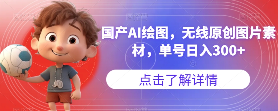 国产AI绘图，无线原创图片素材，单号日入300+【揭秘】-靠谱项目库