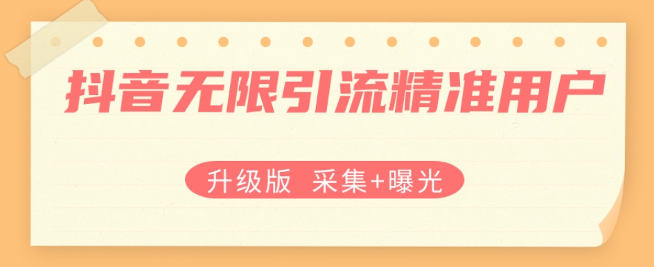升级版抖音无限引流精准用户【采集+曝光】-靠谱项目库