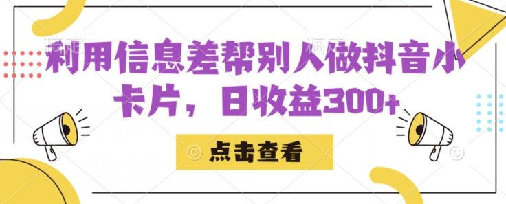 利用信息查帮别人做抖音小卡片,日收益300+【揭秘】-靠谱项目库