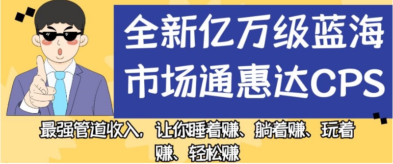 全新亿万级蓝海市场通惠达cps,最强管道收入,让你睡着赚、躺着赚、玩着赚、轻松赚【揭秘】-靠谱项目库