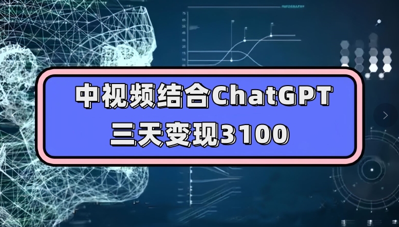 中视频结合ChatGPT，三天变现3100，人人可做玩法思路实操教学【揭秘】-靠谱项目库