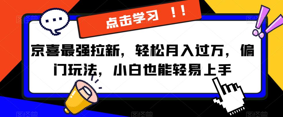 京喜最强拉新，轻松月入过万，偏门玩法，小白也能轻易上手【揭秘】-靠谱项目库