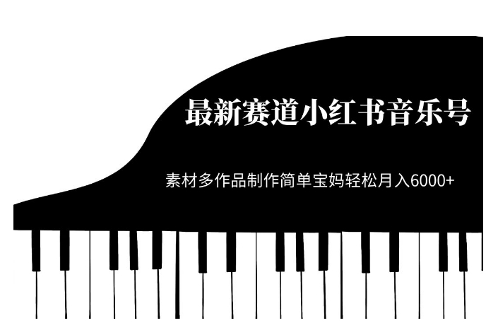 最新赛道小红书音乐号,素材多作品制作简单宝妈轻松月入6000+【揭秘】-靠谱项目库