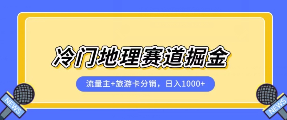 冷门地理赛道流量主+旅游卡分销全新课程，日入四位数，小白容易上手-靠谱项目库