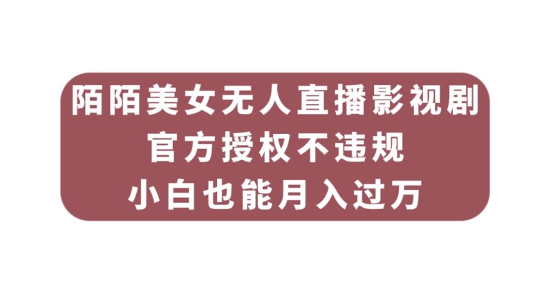 陌陌美女无人直播影视剧，官方授权不违规不封号，小白也能月入过万-靠谱项目库