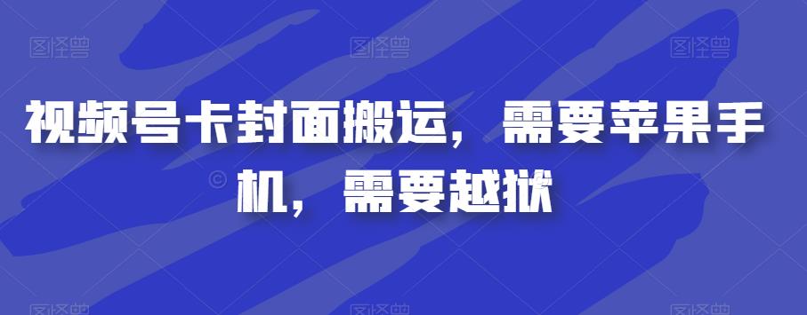 视频号卡封面搬运，需要苹果手机，需要越狱-靠谱项目库