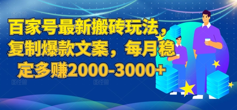 百家号最新搬砖玩法，复制爆款文案，每月稳定多赚2000-3000+【揭秘】-靠谱项目库