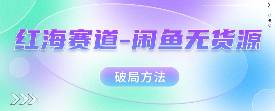 红海赛道–闲鱼无货源破局方法【揭秘】-靠谱项目库