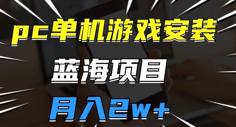 pc单机游戏安装包,蓝海项目,操作简单,小白可直接上手,月入2w【揭秘】-靠谱项目库
