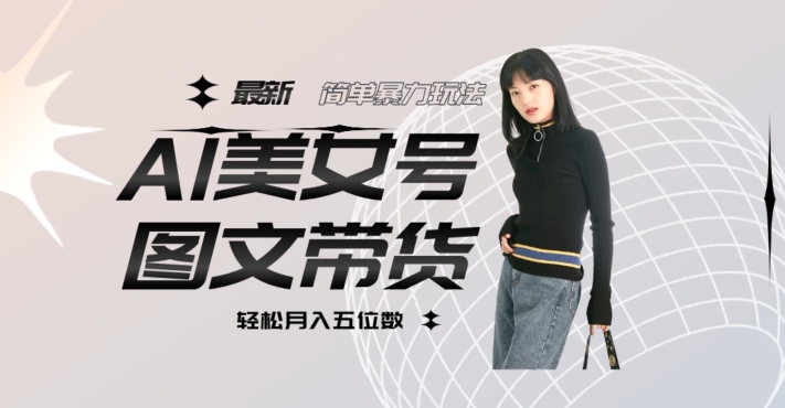 最新Al美女号图文带货,单号月入五位数,可做矩阵号,全AI创作素材【揭秘】-靠谱项目库
