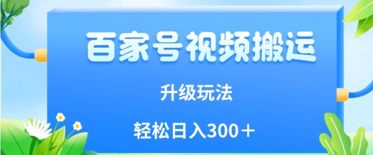 百家号视频搬运新玩法,简单操作,附保姆级教程,小白也可轻松日入300+【揭秘】-靠谱项目库