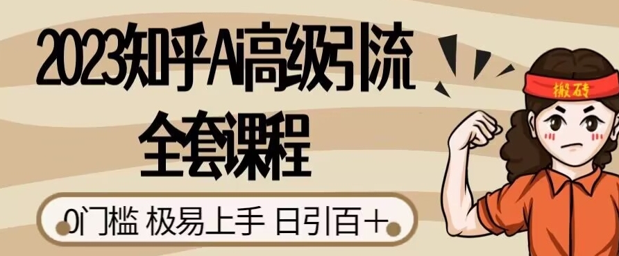 2023知乎Ai高级引流全套课程，0门槛极易上手，日引100+-靠谱项目库