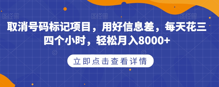 取消号码标记项目,用好信息差,每天花三四个小时,轻松月入8000+【揭秘】-靠谱项目库
