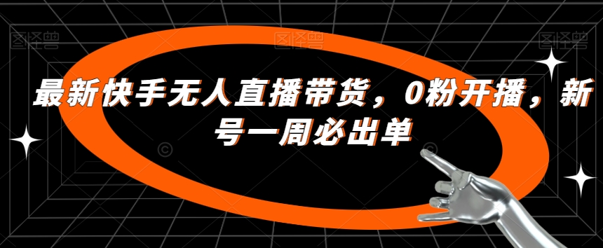 最新快手无人直播带货,0粉开播,新号一周必出单-靠谱项目库