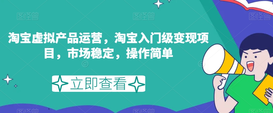 淘宝虚拟产品运营，淘宝入门级变现项目，市场稳定，操作简单-靠谱项目库
