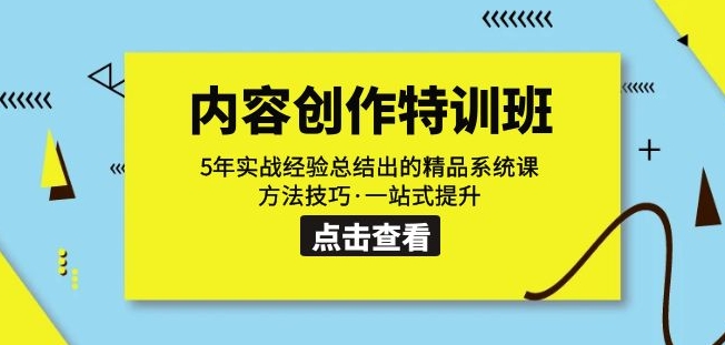 内容创作·特训班：5年实战经验总结出的精品系统课方法技巧·一站式提升-靠谱项目库