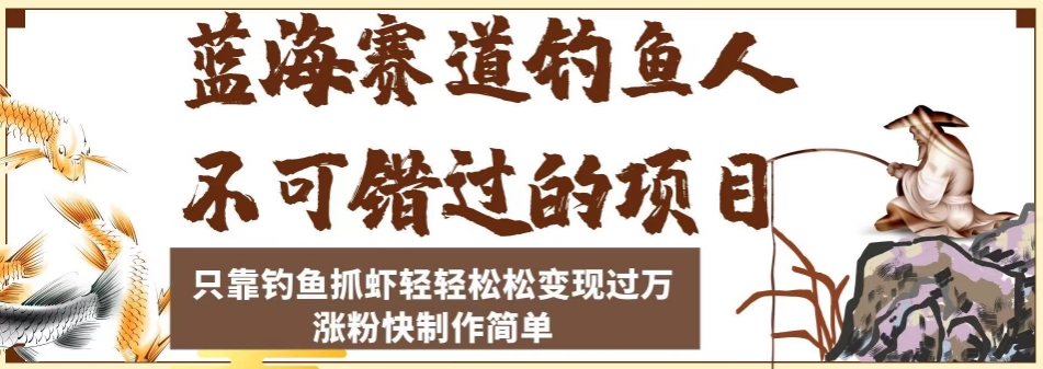 蓝海赛道钓鱼人不可错过的项目,只靠钓鱼抓虾轻轻松松变现过万,涨粉快制作简单【揭秘】-靠谱项目库