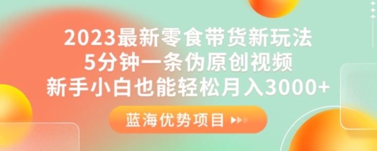 2023最新零食带货新玩法,5分钟一条伪原创视频,新手小白也能轻松月入3000+【揭秘】-靠谱项目库