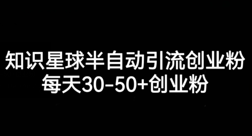 知识星球半自动引流创业粉，每天30-50+创业粉-靠谱项目库