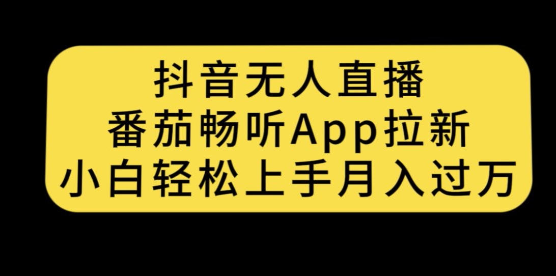 抖音无人直播,番茄畅听APP拉新,小白轻松上手月入过万-靠谱项目库