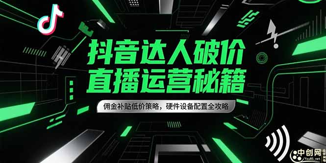（15185期）抖音达人破价直播运营秘籍，佣金补贴低价策略，硬件设备配置全攻略-靠谱项目库