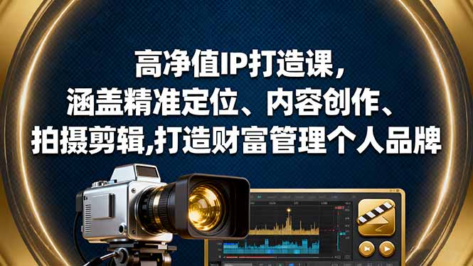 （16368期）高净值IP打造课，涵盖精准定位、内容创作、拍摄剪辑,打造财富管理个人品牌-靠谱项目库