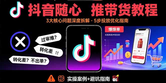 （15870期）抖音随心推带货教程：拆解过审难/转化差/不出单 等常见问题 实现高效带货-靠谱项目库