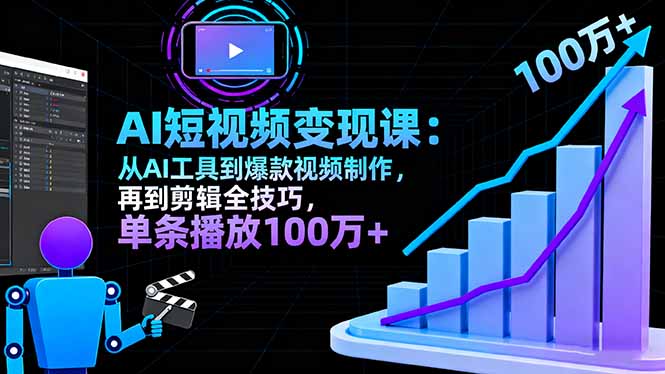 （16301期）AI+短视频变现课：从AI工具到爆款视频制作，再到剪辑全技巧 单条播放100w+-靠谱项目库