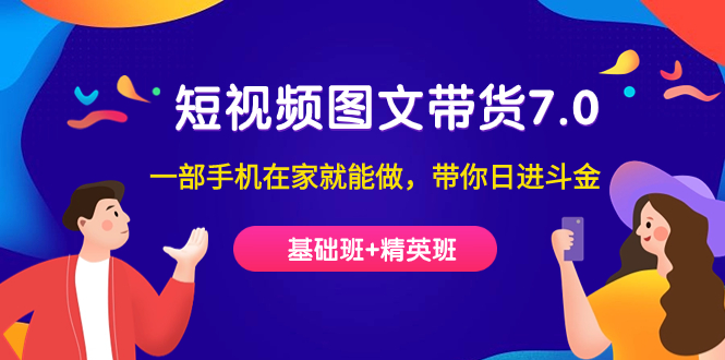 短视频-图文带货7.0（基础班+精英班）一部手机在家就能做，带你日进斗金-靠谱项目库